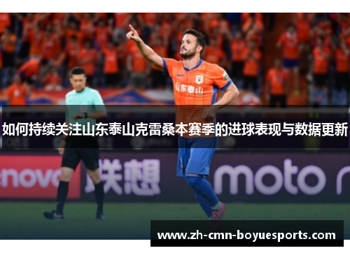 如何持续关注山东泰山克雷桑本赛季的进球表现与数据更新