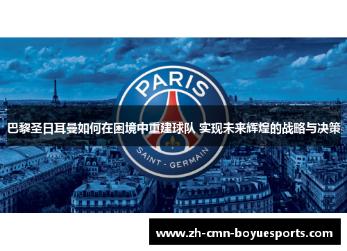 巴黎圣日耳曼如何在困境中重建球队 实现未来辉煌的战略与决策 巴黎圣日耳曼如何在困境中重建球队 实现未来辉煌的战略与决策