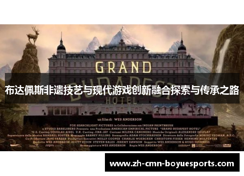 布达佩斯非遗技艺与现代游戏创新融合探索与传承之路 布达佩斯非遗技艺与现代游戏创新融合探索与传承之路