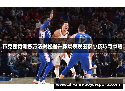 布克独特训练方法揭秘提升球场表现的核心技巧与策略 布克独特训练方法揭秘提升球场表现的核心技巧与策略