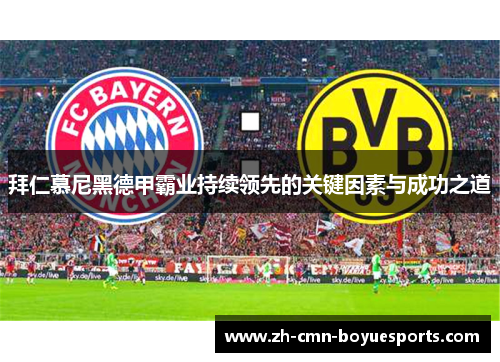 拜仁慕尼黑德甲霸业持续领先的关键因素与成功之道 拜仁慕尼黑德甲霸业持续领先的关键因素与成功之道