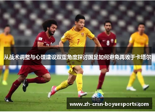 从战术调整与心理建设双重角度探讨国足如何避免再败于卡塔尔