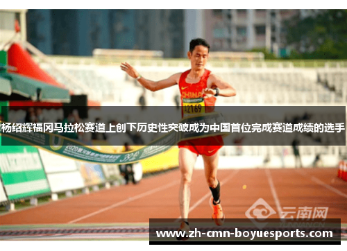 杨绍辉福冈马拉松赛道上创下历史性突破成为中国首位完成赛道成绩的选手