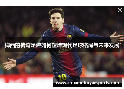 梅西的传奇足迹如何塑造现代足球格局与未来发展