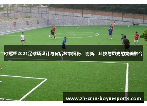 欧冠杯2021足球场设计与背后故事揭秘：创新、科技与历史的完美融合