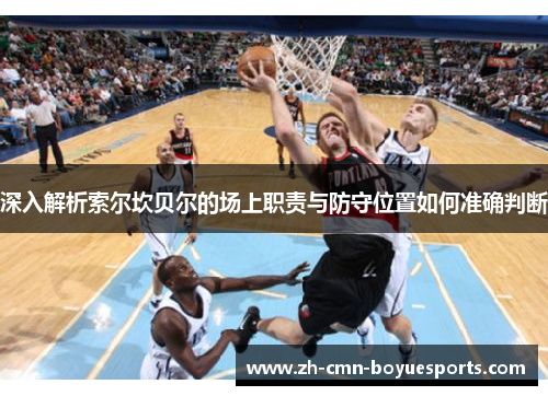 深入解析索尔坎贝尔的场上职责与防守位置如何准确判断 深入解析索尔坎贝尔的场上职责与防守位置如何准确判断