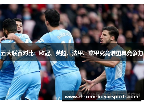 五大联赛对比:欧冠、英超、法甲、意甲究竟谁更具竞争力 五大联赛对比:欧冠、英超、法甲、意甲究竟谁更具竞争力