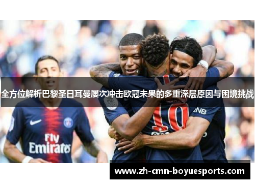 全方位解析巴黎圣日耳曼屡次冲击欧冠未果的多重深层原因与困境挑战 全方位解析巴黎圣日耳曼屡次冲击欧冠未果的多重深层原因与困境挑战