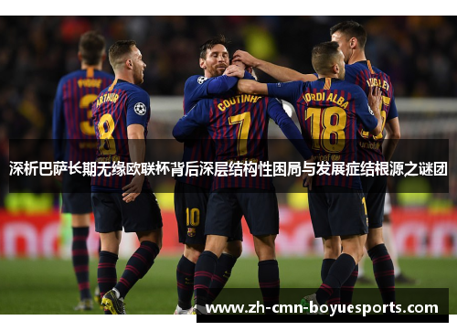 深析巴萨长期无缘欧联杯背后深层结构性困局与发展症结根源之谜团 深析巴萨长期无缘欧联杯背后深层结构性困局与发展症结根源之谜团