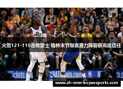 火箭121-110击败爵士 格林末节爆发潜力阵容获高度信任 火箭121-110击败爵士 格林末节爆发潜力阵容获高度信任