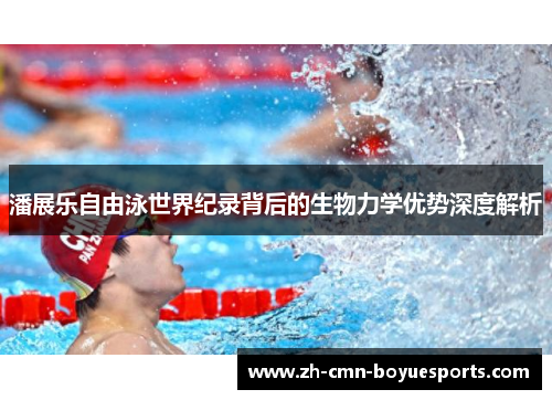 潘展乐自由泳世界纪录背后的生物力学优势深度解析 潘展乐自由泳世界纪录背后的生物力学优势深度解析