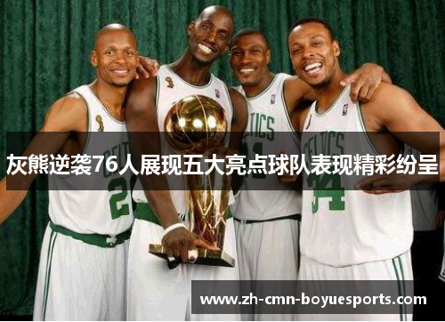 灰熊逆袭76人展现五大亮点球队表现精彩纷呈 灰熊逆袭76人展现五大亮点球队表现精彩纷呈