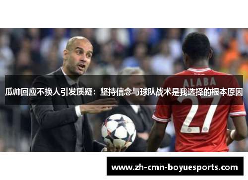 瓜帅回应不换人引发质疑:坚持信念与球队战术是我选择的根本原因 瓜帅回应不换人引发质疑:坚持信念与球队战术是我选择的根本原因