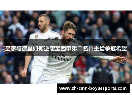皇家马德里如何逆袭至西甲第二名并重拾争冠希望 皇家马德里如何逆袭至西甲第二名并重拾争冠希望
