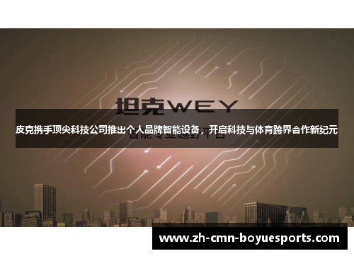 皮克携手顶尖科技公司推出个人品牌智能设备，开启科技与体育跨界合作新纪元