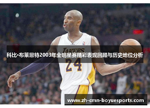 科比·布莱恩特2003年全明星赛精彩表现回顾与历史地位分析 科比·布莱恩特2003年全明星赛精彩表现回顾与历史地位分析