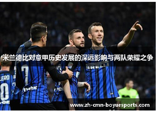 米兰德比对意甲历史发展的深远影响与两队荣耀之争