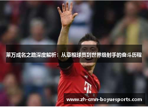 莱万成名之路深度解析：从草根球员到世界级射手的奋斗历程