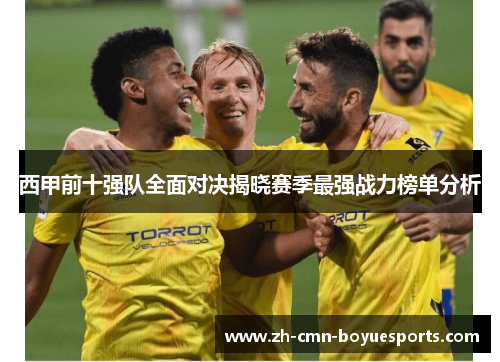 西甲前十强队全面对决揭晓赛季最强战力榜单分析