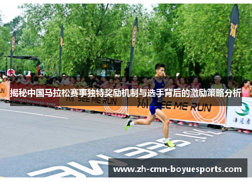 揭秘中国马拉松赛事独特奖励机制与选手背后的激励策略分析 揭秘中国马拉松赛事独特奖励机制与选手背后的激励策略分析