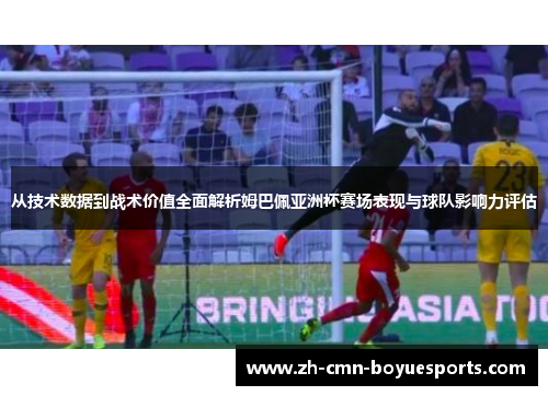 从技术数据到战术价值全面解析姆巴佩亚洲杯赛场表现与球队影响力评估