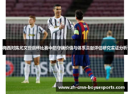 梅西对阵尤文世俱杯比赛中防守端价值与体系贡献评估研究实证分析