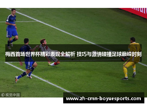 梅西首场世界杯精彩表现全解析 技巧与激情碰撞足球巅峰时刻