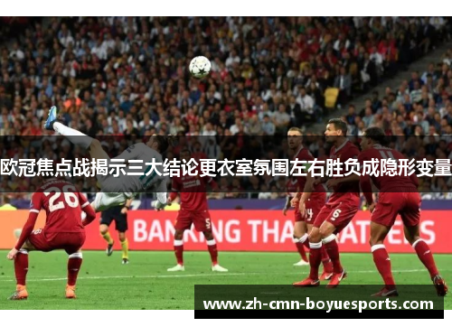 欧冠焦点战揭示三大结论更衣室氛围左右胜负成隐形变量