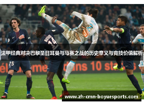 法甲经典对决巴黎圣日耳曼与马赛之战的历史意义与竞技价值解析