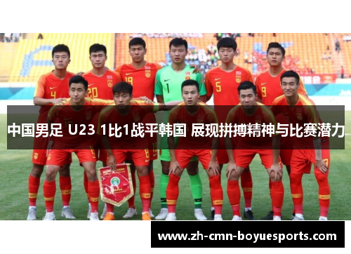 中国男足 U23 1比1战平韩国 展现拼搏精神与比赛潜力
