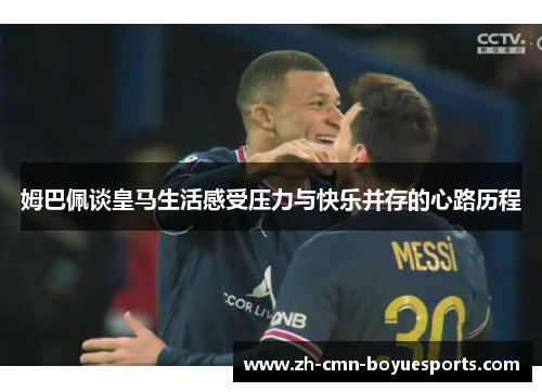 姆巴佩谈皇马生活感受压力与快乐并存的心路历程 姆巴佩谈皇马生活感受压力与快乐并存的心路历程