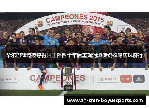 毕尔巴鄂竞技夺得国王杯四十年后重现河道传统驳船庆祝游行 毕尔巴鄂竞技夺得国王杯四十年后重现河道传统驳船庆祝游行