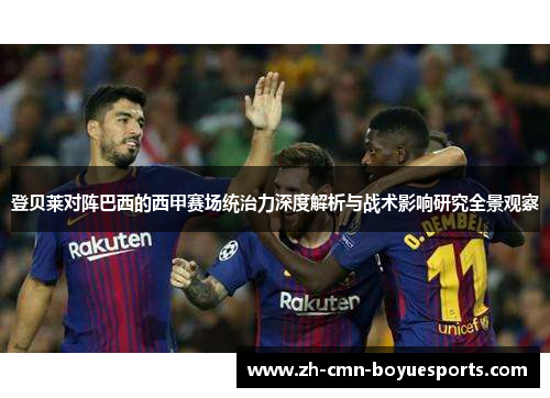 登贝莱对阵巴西的西甲赛场统治力深度解析与战术影响研究全景观察