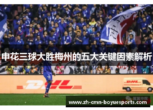 申花三球大胜梅州的五大关键因素解析