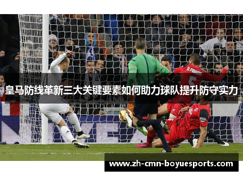 皇马防线革新三大关键要素如何助力球队提升防守实力