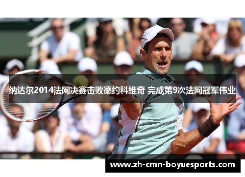 纳达尔2014法网决赛击败德约科维奇 完成第9次法网冠军伟业