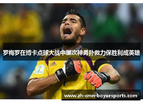 罗梅罗在博卡点球大战中屡次神勇扑救力保胜利成英雄