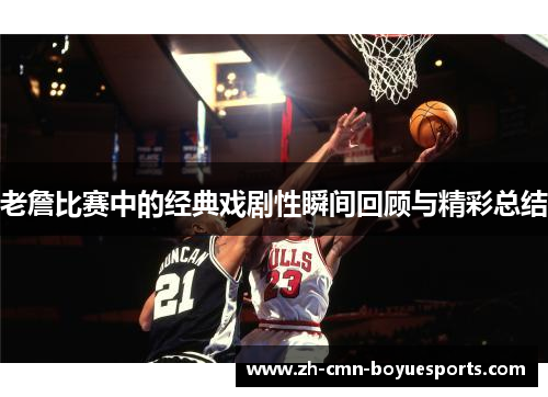 老詹比赛中的经典戏剧性瞬间回顾与精彩总结