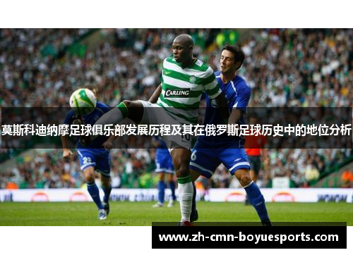 莫斯科迪纳摩足球俱乐部发展历程及其在俄罗斯足球历史中的地位分析