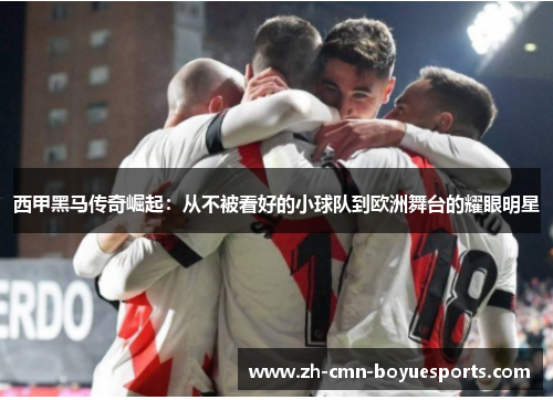 西甲黑马传奇崛起:从不被看好的小球队到欧洲舞台的耀眼明星 西甲黑马传奇崛起:从不被看好的小球队到欧洲舞台的耀眼明星