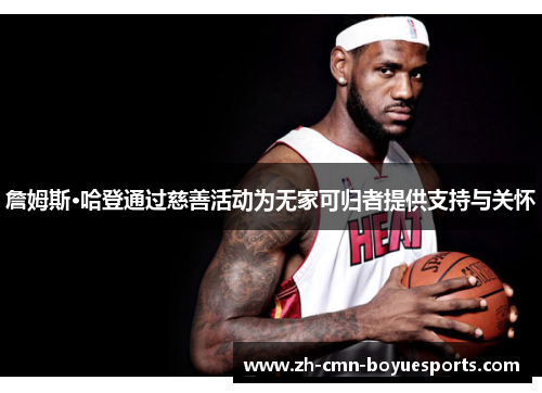 詹姆斯·哈登通过慈善活动为无家可归者提供支持与关怀 詹姆斯·哈登通过慈善活动为无家可归者提供支持与关怀