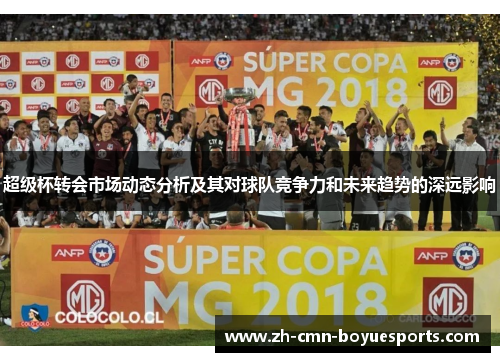 超级杯转会市场动态分析及其对球队竞争力和未来趋势的深远影响 超级杯转会市场动态分析及其对球队竞争力和未来趋势的深远影响