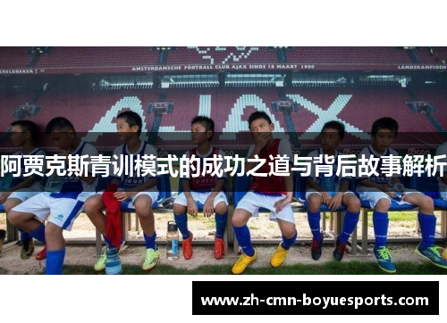 阿贾克斯青训模式的成功之道与背后故事解析 阿贾克斯青训模式的成功之道与背后故事解析