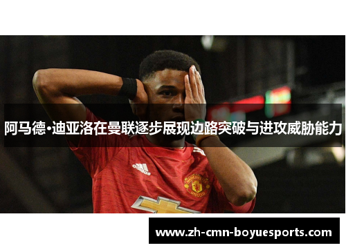 阿马德·迪亚洛在曼联逐步展现边路突破与进攻威胁能力