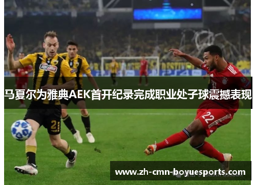 马夏尔为雅典AEK首开纪录完成职业处子球震撼表现